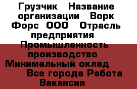 Грузчик › Название организации ­ Ворк Форс, ООО › Отрасль предприятия ­ Промышленность, производство › Минимальный оклад ­ 24 000 - Все города Работа » Вакансии   